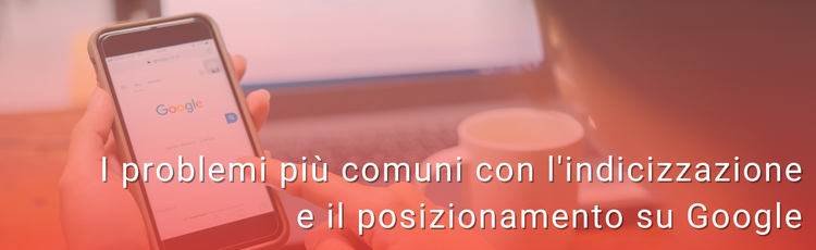 I problemi più comuni con l'indicizzazione e il posizionamento su Google